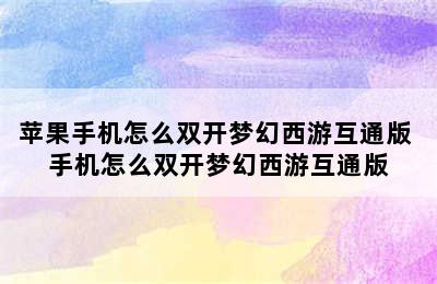 苹果手机怎么双开梦幻西游互通版 手机怎么双开梦幻西游互通版